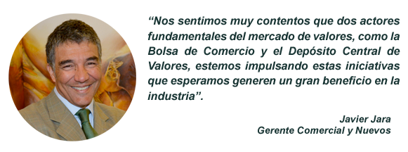 Nos sentimos muy contentos que dos actores fundamentales del mercado de valores, como la Bolsa de Comercio y el Depósito Central de Valores, estemos impulsando estas iniciativas que esperamos generen un gran beneficio en la industria Javier Jara Gerente Comercial y Nuevos Negocios