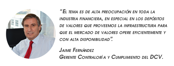 “El tema es de alta preocupación en toda la industria financiera, en especial en los depósitos de valores que proveemos la infraestructura para que el mercado de valores opere eficientemente y con alta disponibilidad”.  Jaime Fernández Gerente Contraloría y Cumplimiento del DCV.