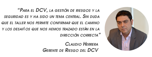 “Para el DCV, la gestión de riesgos y la seguridad es y ha sido un tema central. Sin duda que el taller nos permite confirmar que el camino y los desafíos que nos hemos trazado están en la dirección correcta”. Claudio Herrera Gerente de Riesgo del DCV