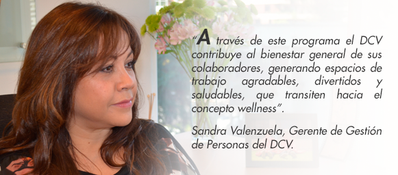 “A través de este programa el DCV contribuye al bienestar general de sus colaboradores, generando espacios de trabajo agradables, divertidos y saludables, que transiten hacia el concepto wellness”.   Sandra Valenzuela, Gerente de Gestión de Personas del DCV.